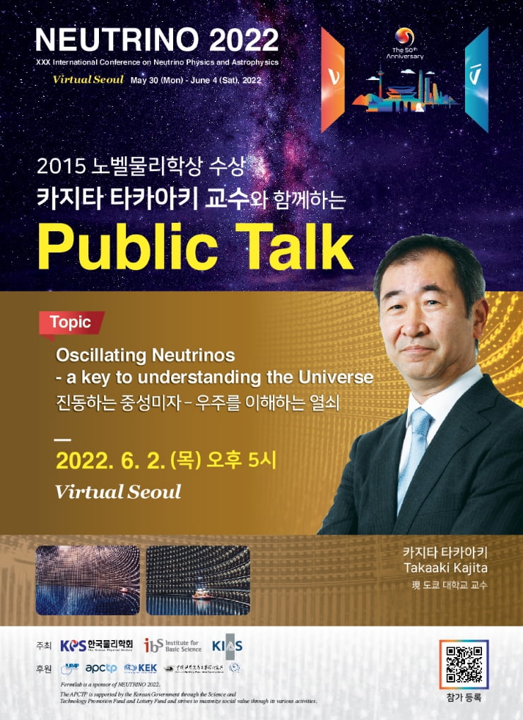 
                Public Talk in Virtual Seoul
                Speaker : Prof. Takaaki Kajita(2015 Novel Prize in Physics)
                Topic : Oscillating Neutrinos – a key to understanding the Universe
                Date : June 2, 2022
                Time : 5PM(KST)
                Place : Virtual Seoul
                